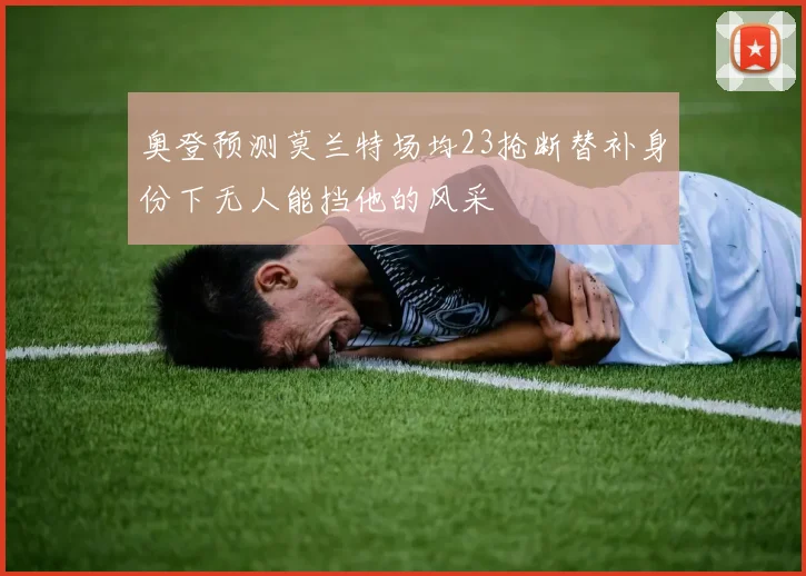 奥登预测莫兰特场均23抢断替补身份下无人能挡他的风采
